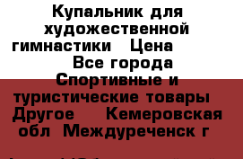 Купальник для художественной гимнастики › Цена ­ 7 500 - Все города Спортивные и туристические товары » Другое   . Кемеровская обл.,Междуреченск г.